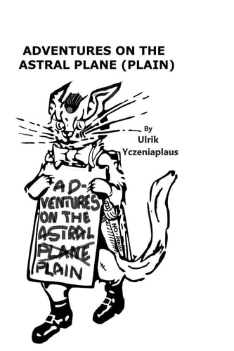 Adventures on the Astral Plane (Plain) Roger Cat Is Back in Crazy Adventures Over Dimensions and Space/Time