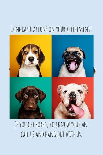 Congratulations on Your Retirement! If You Get Bored, You Know You Can Call Us and Hang Out with Us Dog Lover Funny Retirement Gift for Coworker / Colleague That Is Going to Retire to Enjoy Pension and Happy Life