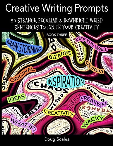 Even More Creative Writing Prompts. 50 Strange, Peculiar and Downright Weird Sentences to Ignite Your Creativity For Authors, Poets, Writers and Artists Who Want to Explode Their Imagination