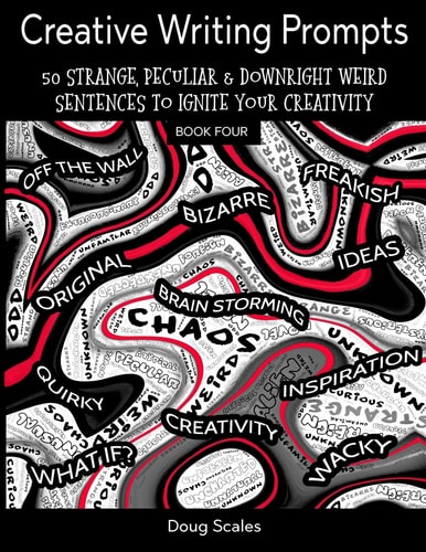 Yet More Creative Writing Prompts. 50 Strange, Peculiar and Downright Weird Sentences to Ignite Your Creativity For Authors, Poets, Writers and Artists Who Want to Explode Their Imagination