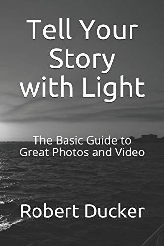 Tell Your Story with Light The Basic Guide to Great Photos and Video
