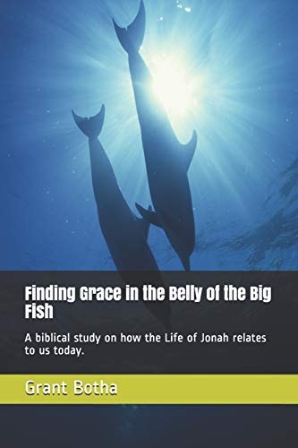 Finding Grace in the Belly of the Big Fish A Biblical Study on How the Life of Jonah Relates to Us Today
