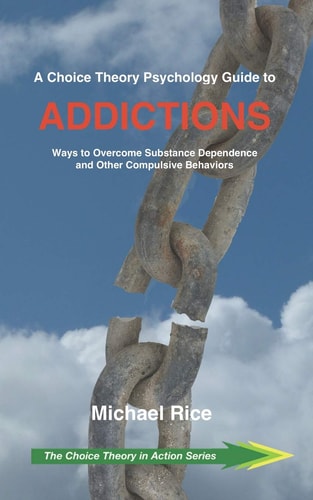 A Choice Theory Psychology Guide to Addictions Ways to Overcome Substance Dependence and Other Compulsive Behaviors