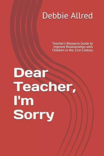 Dear Teacher, I'm Sorry Teacher's Resource Guide to Improve Relationships with Children in the 21st Century