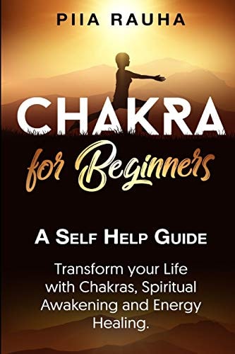 Chakra for Beginners A Self Help Guide: Transform Your Life with Chakras, Spiritual Awakening and Energy Healing.