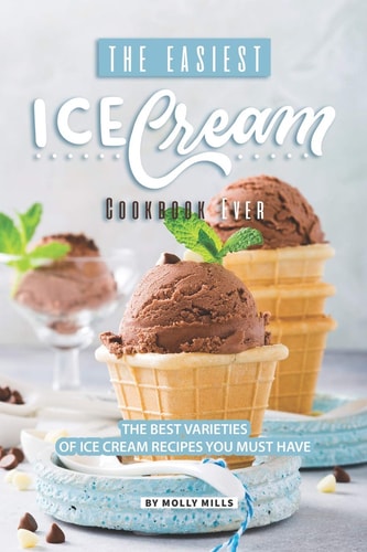 The Easiest Ice Cream Cookbook Ever The Best Varieties of Ice Cream Recipes You Must Have