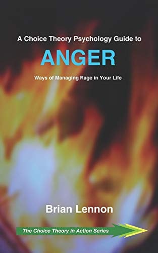 A Choice Theory Psychology Guide to Anger Ways of Managing Rage in Your Life