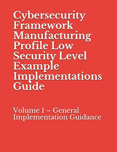 Cybersecurity Framework Manufacturing Profile Low Security Level Example Implementations Guide Volume 1 - General Implementation Guidance
