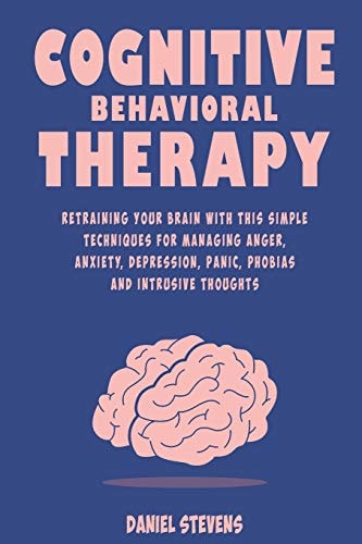 Cognitive Behavioral Therapy (CBT) Retraining Your Brain with This Simple Techniques for Managing Anger, Anxiety, Depression, Panic, Phobias and Intrusive Thoughts