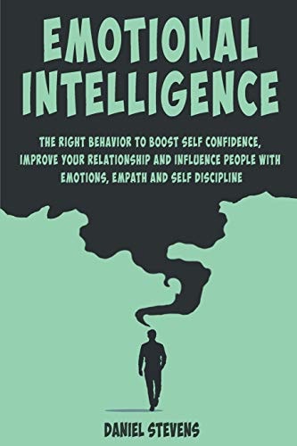 Emotional Intelligence The Right Behavior to Boost Self Confidence, Improve Your Relationship and Influence People with Emotions, Empath and Self Discipline