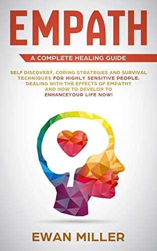 Empath - a Complete Healing Guide Self Discovery, Coping Strategies and Survival Techniques for Highly Sensitive People. Dealing with the Effects of Empathy and How to Develop to Enhance Your Life NOW!