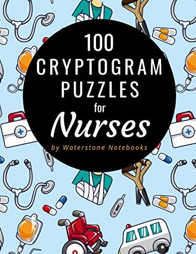 100 Cryptogram Puzzles for Nurses Motivational, Inspirational, and Funny Sayings and Quotes That Will Resonate with Nurses and Nursing Students