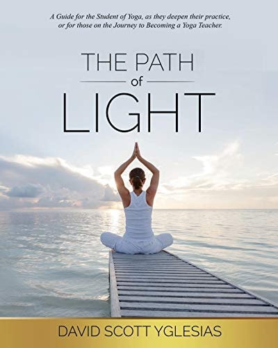 The Path of Light A Guide for the Student of Yoga, As They Deepen Their Practice, Or for Those on the Journey to Becoming a Yoga Teacher