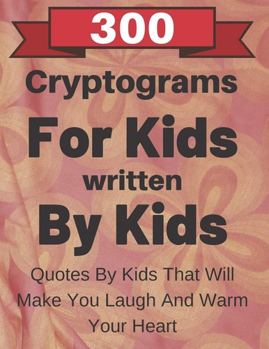 300 Cryptograms For Kids Written By Kids Quotes From Kids That Will Make You Laugh And Warm Your Heart