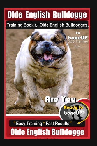 Old English Bulldogge Training Book for Olde English Bulldogges By BoneUP DOG Training Are You Ready to Bone Up? "Easy Training * Fast Results" Old English Bulldogge