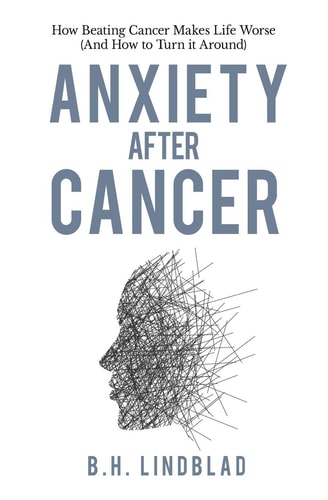 Anxiety After Cancer How Beating Cancer Makes Life Worse (And How to Turn it Around)