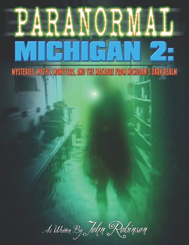 Paranormal Michigan 2 Mysteries, Myths, Monsters, and the Macabre from Michigan's Dark Realm