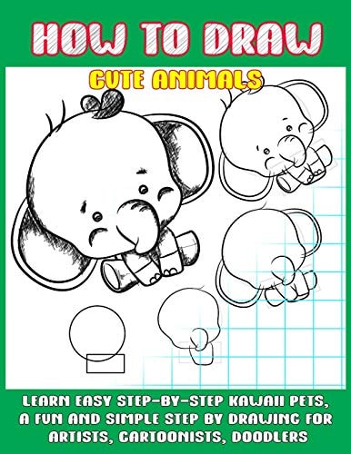 How To Draw Cute Animals Learn Easy Step-by-Step to Draw Kawaii Pets, A Fun and Simple Step by Step Drawing For Artists, Cartoonists, and Doodlers