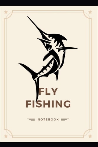 Fly Fishing Notebook Perfect and Ideal to Record Your Fish Journey. Made for Fly Fishing Lover and Travel Vacation Book Perfect Gift For Father and for Kids Men and Women Fly Fishing Logbook Fly Fishing Diary Angling Logbook (Hobbies)