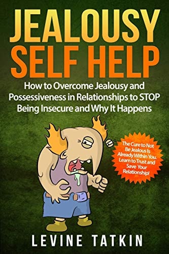 Jealousy Self Help How To Overcome Jealousy and Possessiveness in Relationships To STOP Being Insecure and Why It Happens. The Cure to Not Be Jealous Is Already Within You.