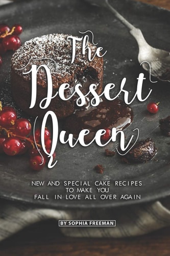 The Dessert Queen New and Special Cake Recipes to Make You Fall in Love All Over Again