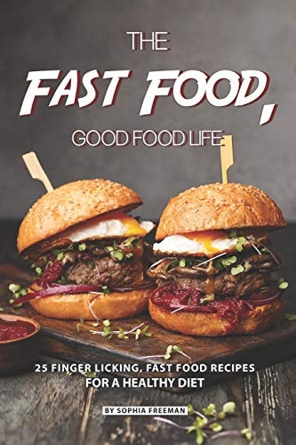 The Fast Food, Good Food Life 25 Finger Licking, Fast Food Recipes for a Healthy Diet