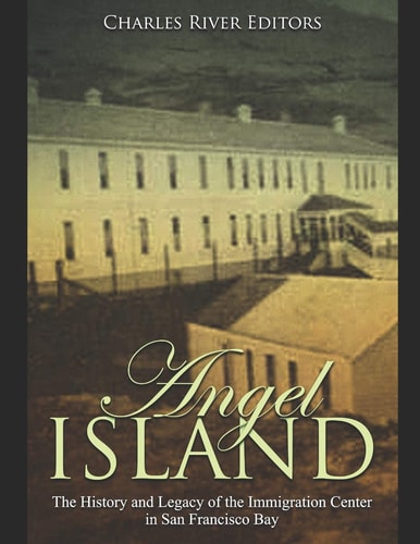 Angel Island The History and Legacy of the Immigration Center in San Francisco Bay