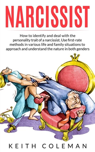 Narcissist How to Identify and Deal with the Personality Trait of a Narcissist. Use First-Rate Methods in Various Life and Family Situations to Approach and Understand the Nature in Both Genders