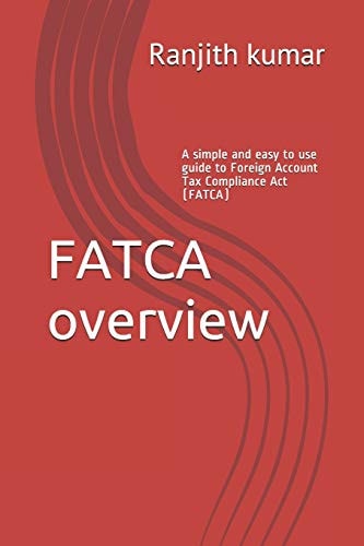 FATCA Overview A Simple and Easy to Use Guide to Foreign Account Tax Compliance Act (FATCA)