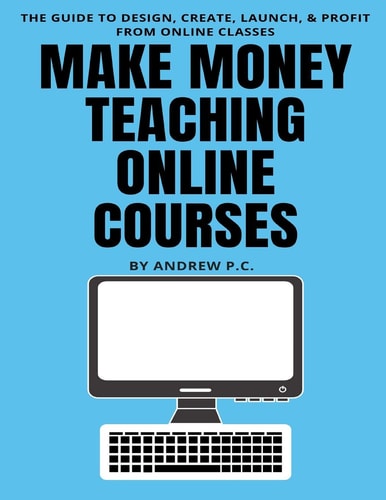 Make Money Teaching Online Courses The Guide To Design, Create, Launch, & Profit From Online Classes