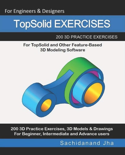 TopSolid EXERCISES 200 3D Practice Drawings For TopSolid and Other Feature-Based 3D Modeling Software