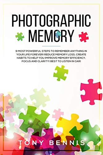 Photographic Memory 9 Most Powerful Steps to Remember Anything in Your Life Forever! Reduce Memory Loss, Create Habits to Help You Improve Memory Efficiency, Focus and Clarity! Best to Listen in Car!