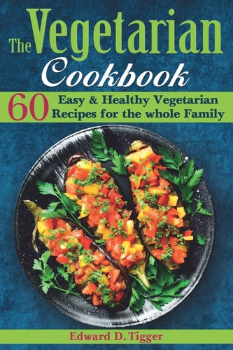 The Vegetarian Cookbook 60 Easy and Healthy Vegan Recipes for the Whole Family