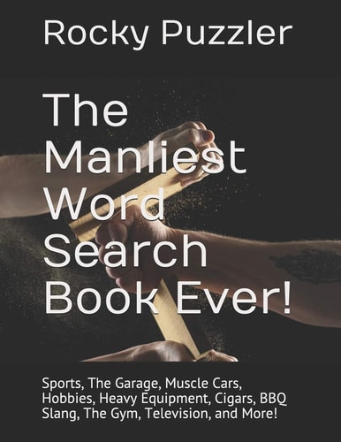 The Manliest Word Search Book Ever! Sports, The Garage, Muscle Cars, Hobbies, Heavy Equipment, Cigars, BBQ Slang, The Gym, Television, and More!