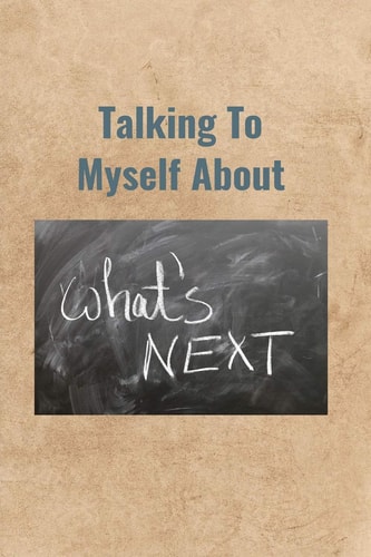 Talking To Myself About What's Next