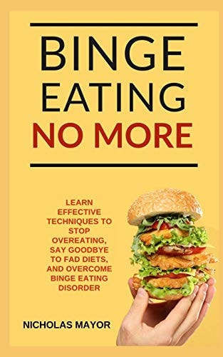 Binge Eating No More! A 100% Medication Free Guide with Effective Strategies to Overcome Binge Eating Disorder FOREVER