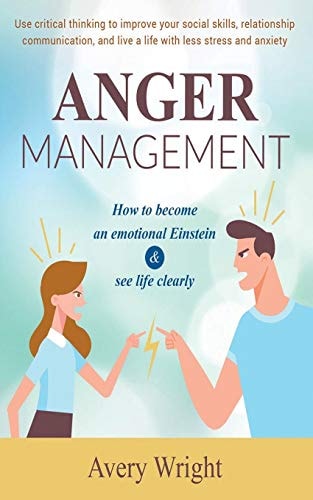 Anger Management How to Become an Emotional Einstein & See Life Clearly - Use Critical Thinking to Improve Your Social Skills, Relationship Communication, and Live a Life with Less Stress and Anxiety