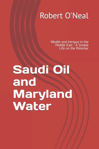 Saudi Oil and Maryland Water Wealth and Intrigue in the Middle-East - a Simple Life on the Potomac