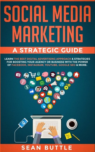 Social Media Marketing a Strategic Guide Learn the Best Digital Advertising Approach & Strategies for Boosting Your Agency Or Business with the Power of Facebook, Instagram, Youtube, Google SEO & More.