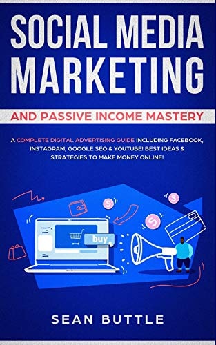 Social Media Marketing and Passive Income Mastery A Complete Digital Advertising Guide Including Facebook, Instagram, Google SEO & Youtube! Best Ideas & Strategies to Make Money Online!