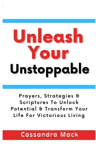 Unleash Your Unstoppable Prayers, Strategies and Scriptures to Unlock Potential and Transform Your Life for Victorious Living