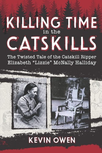 Killing Time in the Catskills The Twisted Tale of the Catskill Ripper Elizabeth Lizzie McNally Halliday