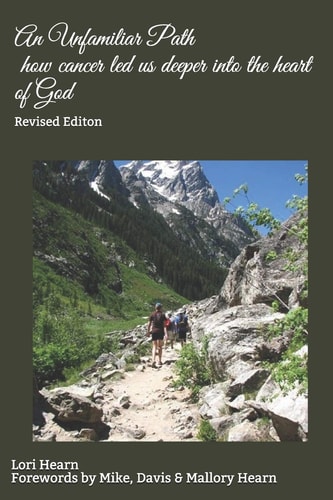 An Unfamiliar Path - How Cancer Led Us Deeper Into the Heart of God Revised Editon
