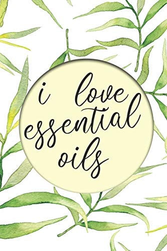 I Love Essential Oils Keep Track of All Oils, Blends, Favorites, Wish Lists, and Experiments in This Book for Aromatherapy Lovers with Recipes and More