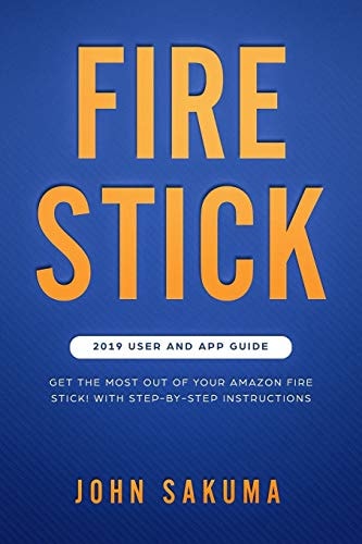Fire Stick 2019 User and App Guide: Get the Most Out of Your Amazon Fire Stick! With Step-by-Step Instructions