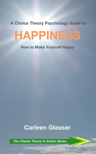 A Choice Theory Psychology Guide to Happiness How to Make Yourself Happy