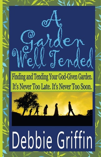 A Garden Well Tended Finding and Tending Your God-Given Garden. It's Never Too Late. It's Never Too Soon.