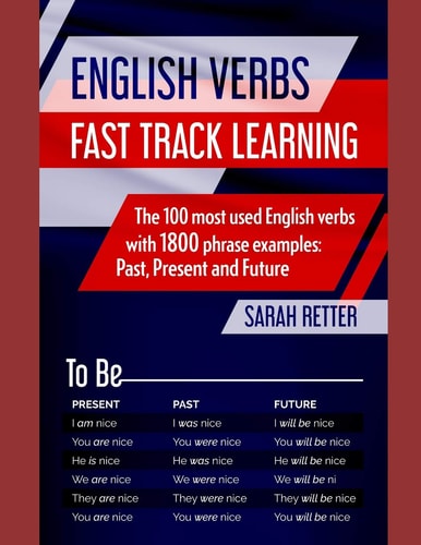 English Verbs FAST TRACK LEARNING: The 100 Most Used English Verbs with 1800 Phrase Examples: Past, Present and Future.