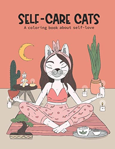 Self-Care Cats Coloring Book About Self-Love A Inspirational Cat Themed Color Book for Adults. Ways to Love Yourself and Find Joy in Your Day to Day Life.
