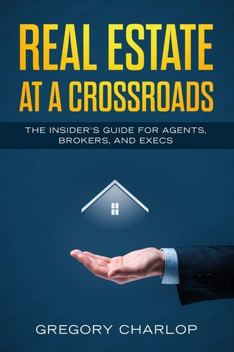 Real Estate at a Crossroads The Insider's Guide for Agents, Brokers, and Execs